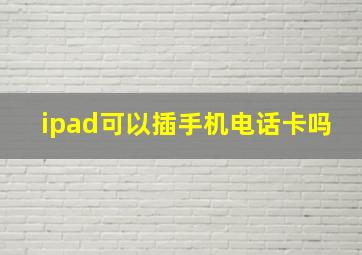 ipad可以插手机电话卡吗