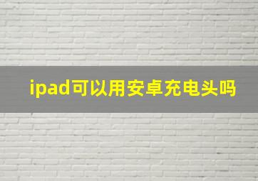 ipad可以用安卓充电头吗