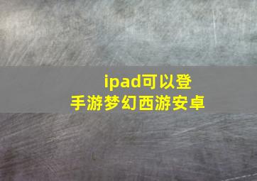 ipad可以登手游梦幻西游安卓