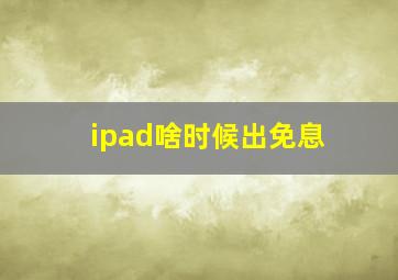 ipad啥时候出免息