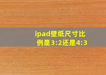 ipad壁纸尺寸比例是3:2还是4:3