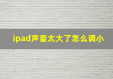 ipad声音太大了怎么调小