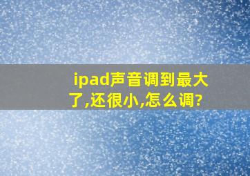 ipad声音调到最大了,还很小,怎么调?