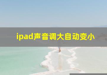 ipad声音调大自动变小