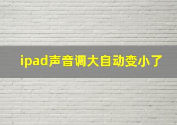 ipad声音调大自动变小了