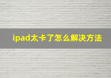 ipad太卡了怎么解决方法