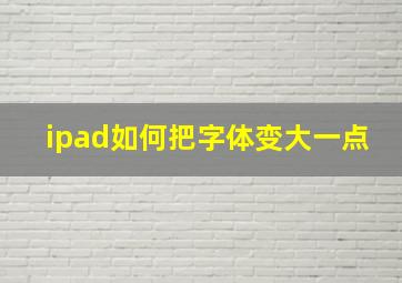 ipad如何把字体变大一点