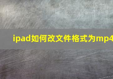 ipad如何改文件格式为mp4