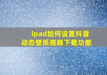 ipad如何设置抖音动态壁纸视频下载功能