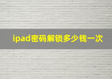 ipad密码解锁多少钱一次