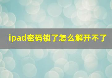 ipad密码锁了怎么解开不了