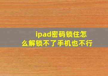 ipad密码锁住怎么解锁不了手机也不行