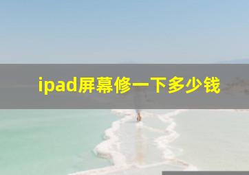 ipad屏幕修一下多少钱