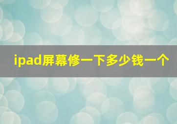 ipad屏幕修一下多少钱一个