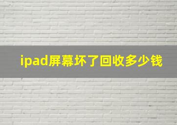 ipad屏幕坏了回收多少钱