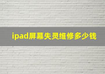 ipad屏幕失灵维修多少钱