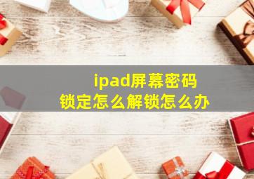 ipad屏幕密码锁定怎么解锁怎么办