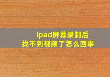 ipad屏幕录制后找不到视频了怎么回事