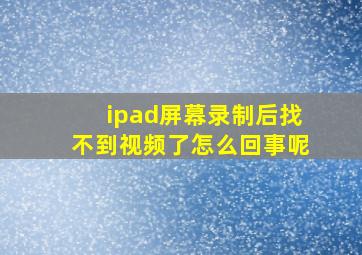 ipad屏幕录制后找不到视频了怎么回事呢