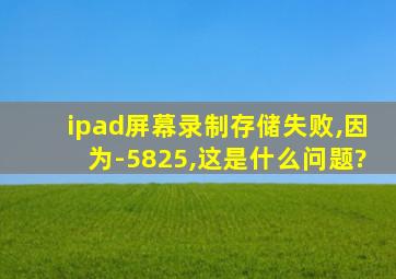 ipad屏幕录制存储失败,因为-5825,这是什么问题?