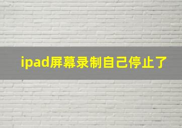 ipad屏幕录制自己停止了