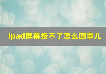 ipad屏幕按不了怎么回事儿