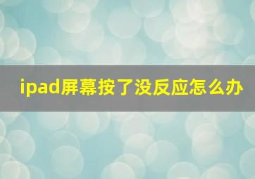 ipad屏幕按了没反应怎么办