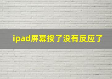 ipad屏幕按了没有反应了