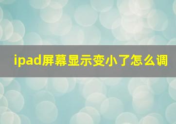 ipad屏幕显示变小了怎么调