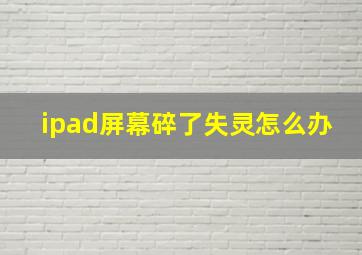 ipad屏幕碎了失灵怎么办