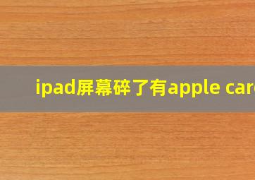 ipad屏幕碎了有apple care