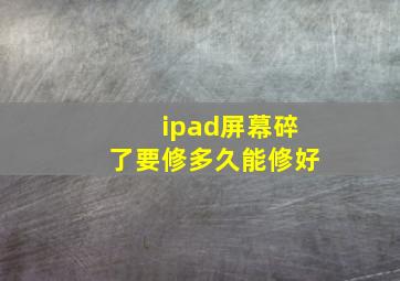 ipad屏幕碎了要修多久能修好