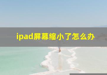 ipad屏幕缩小了怎么办