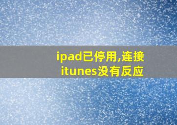 ipad已停用,连接itunes没有反应