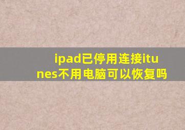 ipad已停用连接itunes不用电脑可以恢复吗