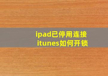 ipad已停用连接itunes如何开锁