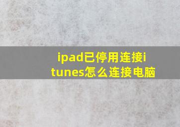 ipad已停用连接itunes怎么连接电脑