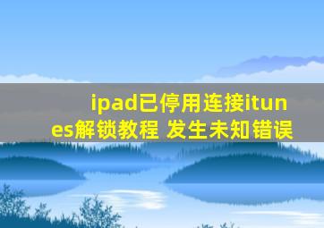 ipad已停用连接itunes解锁教程 发生未知错误