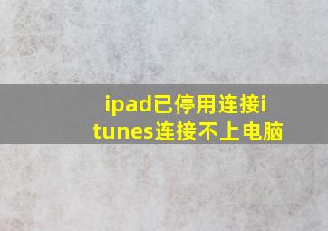 ipad已停用连接itunes连接不上电脑