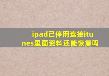 ipad已停用连接itunes里面资料还能恢复吗