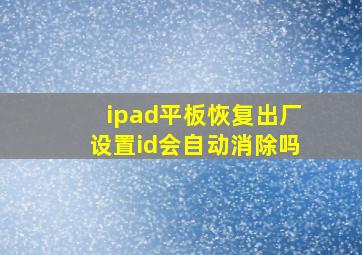 ipad平板恢复出厂设置id会自动消除吗