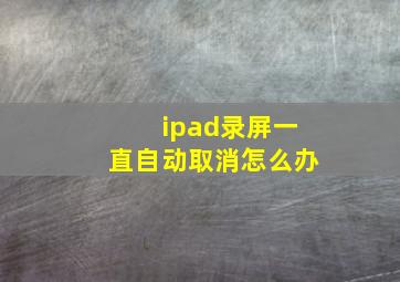 ipad录屏一直自动取消怎么办