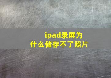 ipad录屏为什么储存不了照片