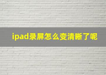 ipad录屏怎么变清晰了呢