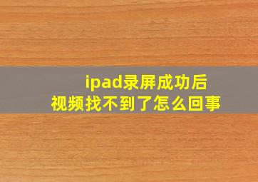 ipad录屏成功后视频找不到了怎么回事