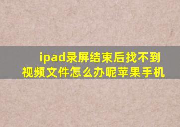 ipad录屏结束后找不到视频文件怎么办呢苹果手机