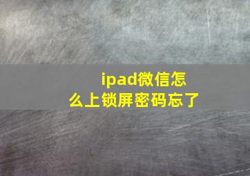 ipad微信怎么上锁屏密码忘了