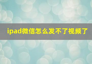 ipad微信怎么发不了视频了