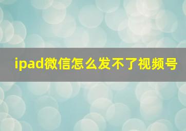 ipad微信怎么发不了视频号