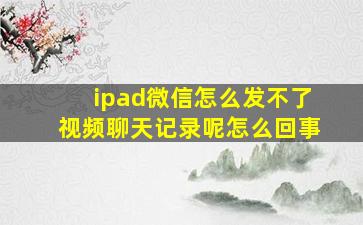 ipad微信怎么发不了视频聊天记录呢怎么回事